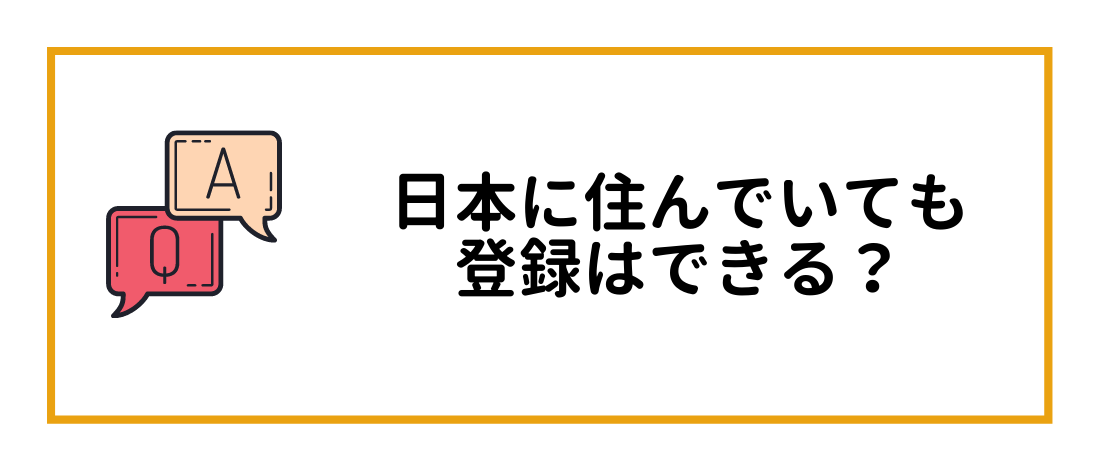 日本に住んでいても登録はできる？