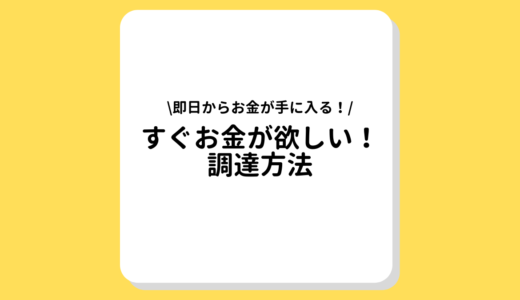 すぐお金が欲しい人は必見！お金をすぐに調達する方法をわかりやすく徹底解説