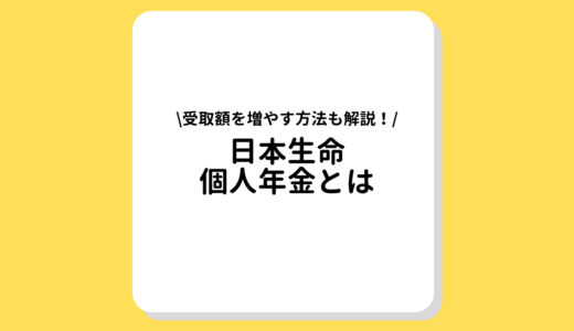 日本生命の個人年金とは？税金控除を活用して受取額を増やそう！解約時の減額にご用心