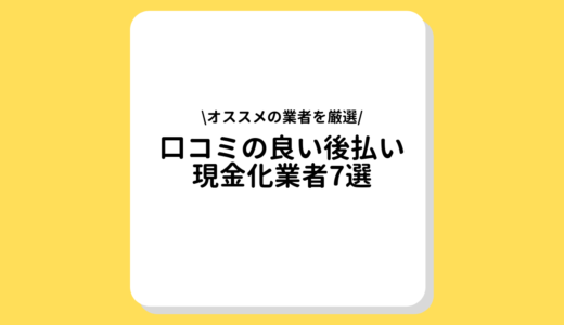 口コミの良い後払い現金化業者7選｜気になる評判や入金スピードを解説！