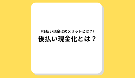 後払い現金化とは？仕組みや利用するメリットやデメリットを徹底解説！